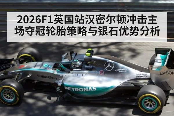 2026F1英国站汉密尔顿冲击主场夺冠轮胎策略与银石优势分析
