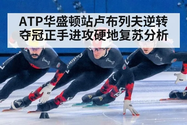 ATP华盛顿站卢布列夫逆转夺冠正手进攻硬地复苏分析